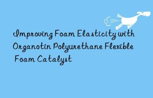 Improving Foam Elasticity with Organotin Polyurethane Flexible Foam Catalyst
