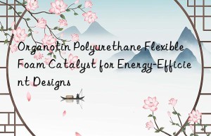Organotin Polyurethane Flexible Foam Catalyst for Energy-Efficient Designs