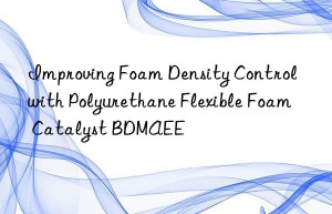 Improving Foam Density Control with Polyurethane Flexible Foam Catalyst BDMAEE