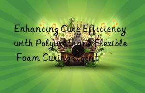Enhancing Cure Efficiency with Polyurethane Flexible Foam Curing Agent