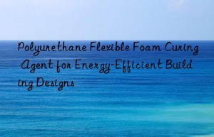 Polyurethane Flexible Foam Curing Agent for Energy-Efficient Building Designs