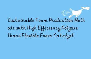 Sustainable Foam Production Methods with High Efficiency Polyurethane Flexible Foam Catalyst
