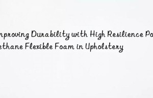 Improving Durability with High Resilience Polyurethane Flexible Foam in Upholstery