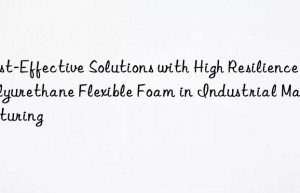 Cost-Effective Solutions with High Resilience Polyurethane Flexible Foam in Industrial Manufacturing