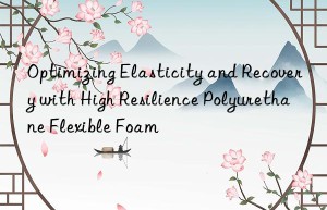 Optimizing Elasticity and Recovery with High Resilience Polyurethane Flexible Foam