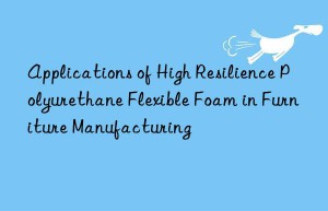 Applications of High Resilience Polyurethane Flexible Foam in Furniture Manufacturing