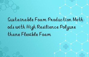 Sustainable Foam Production Methods with High Resilience Polyurethane Flexible Foam