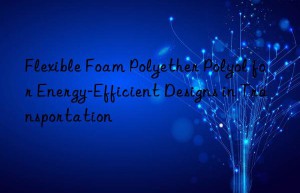 Flexible Foam Polyether Polyol for Energy-Efficient Designs in Transportation