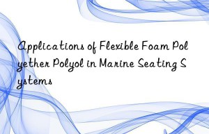 Applications of Flexible Foam Polyether Polyol in Marine Seating Systems