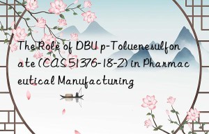 The Role of DBU p-Toluenesulfonate (CAS 51376-18-2) in Pharmaceutical Manufacturing