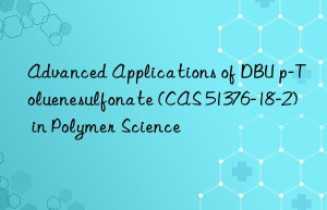 Advanced Applications of DBU p-Toluenesulfonate (CAS 51376-18-2) in Polymer Science