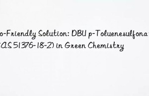 Eco-Friendly Solution: DBU p-Toluenesulfonate (CAS 51376-18-2) in Green Chemistry