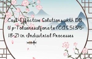 Cost-Effective Solutions with DBU p-Toluenesulfonate (CAS 51376-18-2) in Industrial Processes