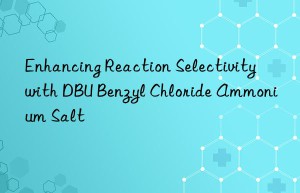 Enhancing Reaction Selectivity with DBU Benzyl Chloride Ammonium Salt