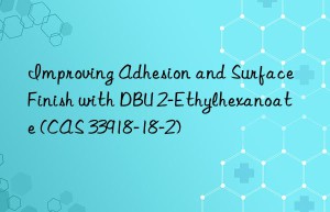 Improving Adhesion and Surface Finish with DBU 2-Ethylhexanoate (CAS 33918-18-2)