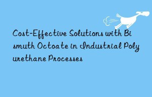 Cost-Effective Solutions with Bismuth Octoate in Industrial Polyurethane Processes