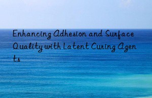 Enhancing Adhesion and Surface Quality with Latent Curing Agents