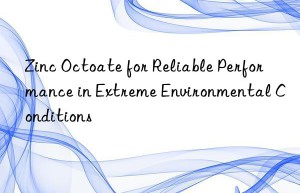 Zinc Octoate for Reliable Performance in Extreme Environmental Conditions