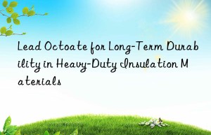 Lead Octoate for Long-Term Durability in Heavy-Duty Insulation Materials