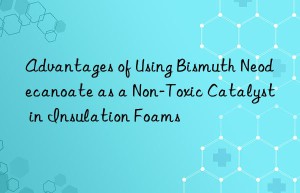 Advantages of Using Bismuth Neodecanoate as a Non-Toxic Catalyst in Insulation Foams