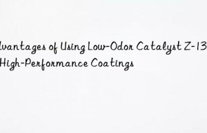 Advantages of Using Low-Odor Catalyst Z-131 in High-Performance Coatings