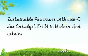 Sustainable Practices with Low-Odor Catalyst Z-131 in Modern Industries