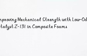 Improving Mechanical Strength with Low-Odor Catalyst Z-131 in Composite Foams