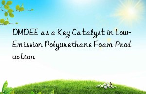 DMDEE as a Key Catalyst in Low-Emission Polyurethane Foam Production