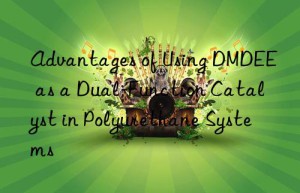 Advantages of Using DMDEE as a Dual-Function Catalyst in Polyurethane Systems