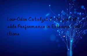 Low-Odor Catalyst Z-131 for Reliable Performance in Extreme Conditions