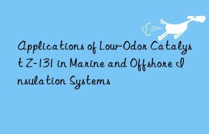Applications of Low-Odor Catalyst Z-131 in Marine and Offshore Insulation Systems