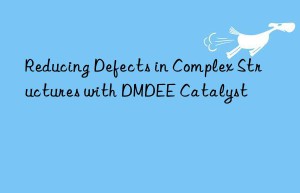 Reducing Defects in Complex Structures with DMDEE Catalyst