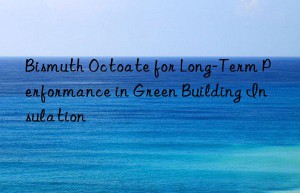 Bismuth Octoate for Long-Term Performance in Green Building Insulation