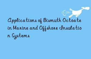 Applications of Bismuth Octoate in Marine and Offshore Insulation Systems