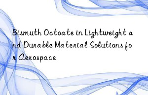 Bismuth Octoate in Lightweight and Durable Material Solutions for Aerospace