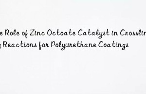 The Role of Zinc Octoate Catalyst in Crosslinking Reactions for Polyurethane Coatings