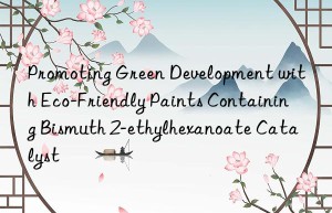 Promoting Green Development with Eco-Friendly Paints Containing Bismuth 2-ethylhexanoate Catalyst