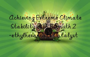 Achieving Extreme Climate Stability with Bismuth 2-ethylhexanoate Catalyst