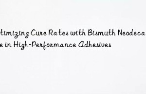 Optimizing Cure Rates with Bismuth Neodecanoate in High-Performance Adhesives