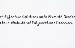 Cost-Effective Solutions with Bismuth Neodecanoate in Industrial Polyurethane Processes