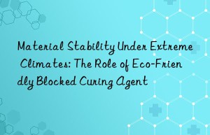 Material Stability Under Extreme Climates: The Role of Eco-Friendly Blocked Curing Agent