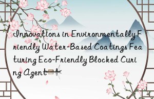 Innovations in Environmentally Friendly Water-Based Coatings Featuring Eco-Friendly Blocked Curing Agent