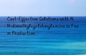 Cost-Effective Solutions with N,N-dimethylcyclohexylamine in Foam Production