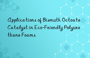 Applications of Bismuth Octoate Catalyst in Eco-Friendly Polyurethane Foams