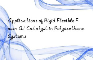 Applications of Rigid Flexible Foam A1 Catalyst in Polyurethane Systems