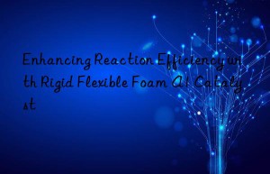 Enhancing Reaction Efficiency with Rigid Flexible Foam A1 Catalyst