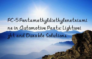 PC-5 Pentamethyldiethylenetriamine in Automotive Parts: Lightweight and Durable Solutions