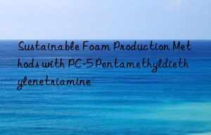 Sustainable Foam Production Methods with PC-5 Pentamethyldiethylenetriamine