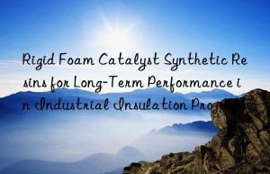 Rigid Foam Catalyst Synthetic Resins for Long-Term Performance in Industrial Insulation Projects