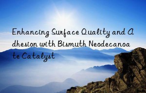 Enhancing Surface Quality and Adhesion with Bismuth Neodecanoate Catalyst